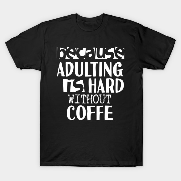 Coffee Because Adulting is Hard T-Shirt by Tesszero